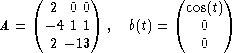     (      )         (      )
      2  0 0           cos(t)
A =  - 4 1 1 ,  b(t) =    0
      2 -13              0