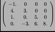 $\displaystyle \left (
\begin{array}{cccc}
-1. & 0 & 0 & 0\\
4. & 3. & 0 & 0 \\
1. & 0. & 5. & 0 \\
0. & -3. & 6. & 8.
\end{array}
\right )
$