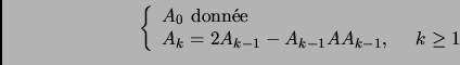 \begin{displaymath}
\left \{
\begin{array}{l}
A_0 \mbox { donn\'ee} \\
A_k = 2 A_{k-1} - A_{k-1} A A_{k-1}, ~~~~ k \ge 1
\end{array}
\right .
\end{displaymath}